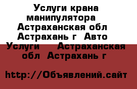 Услуги крана манипулятора. - Астраханская обл., Астрахань г. Авто » Услуги   . Астраханская обл.,Астрахань г.